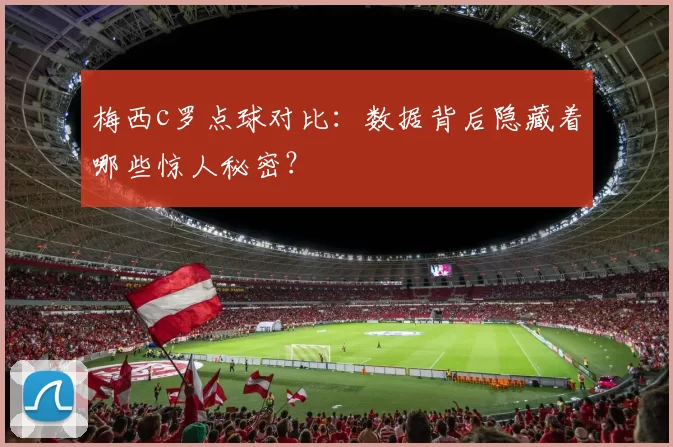梅西c罗点球对比：数据背后隐藏着哪些惊人秘密？
