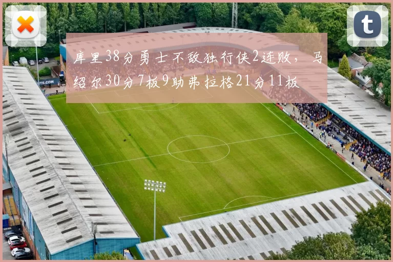 库里38分勇士不敌独行侠2连败，马绍尔30分7板9助弗拉格21分11板