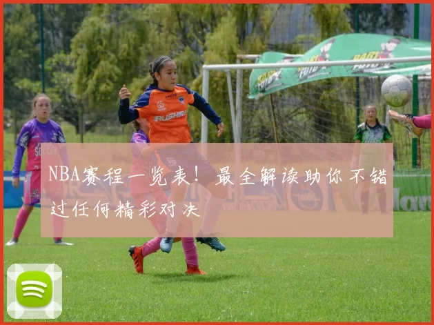 NBA赛程一览表！最全解读助你不错过任何精彩对决