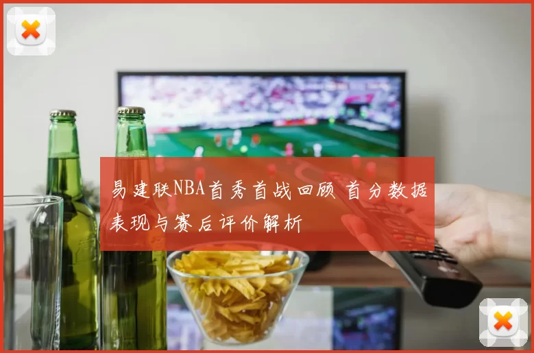 易建联NBA首秀首战回顾 首分数据表现与赛后评价解析