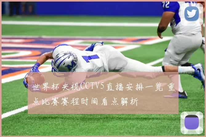 世界杯央视CCTV5直播安排一览 重点比赛赛程时间看点解析