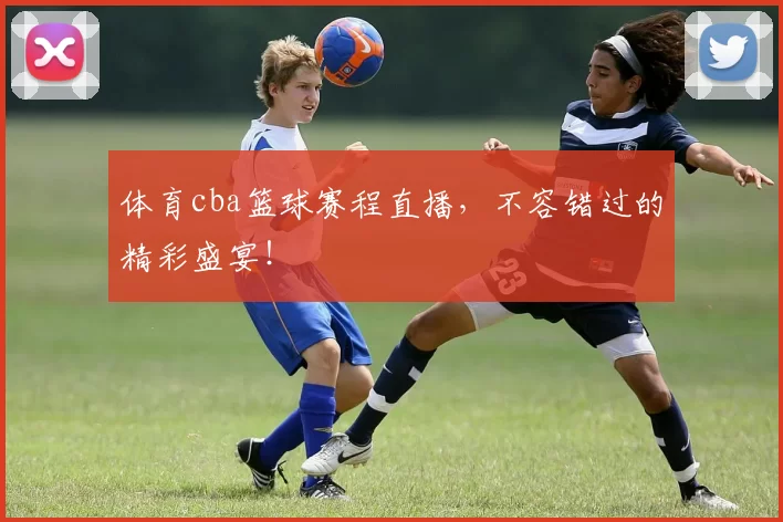 体育cba篮球赛程直播，不容错过的精彩盛宴！