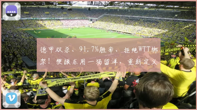 德甲双杀、91.7%胜率、拒绝WTT绑架！樊振东用一场留洋，重新定义“世界第一”_库比克_鲍姆_积分