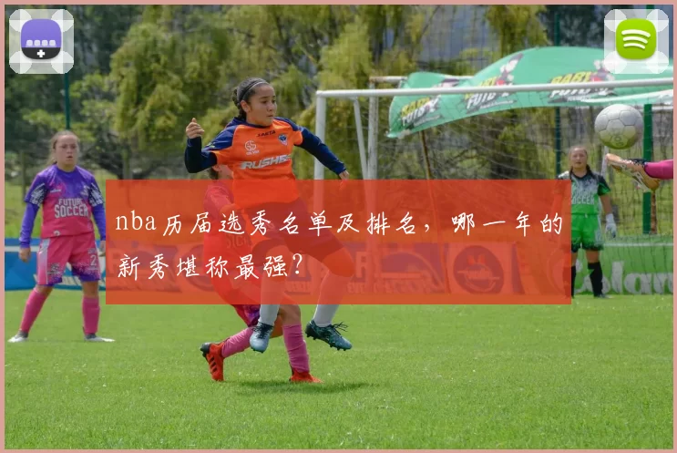 nba历届选秀名单及排名，哪一年的新秀堪称最强？