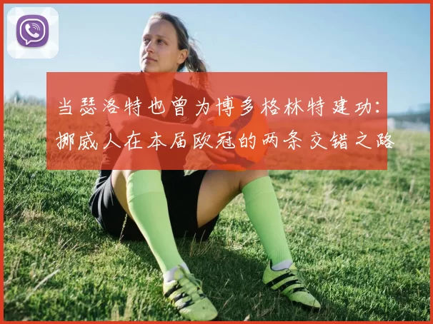 当瑟洛特也曾为博多格林特建功：挪威人在本届欧冠的两条交错之路