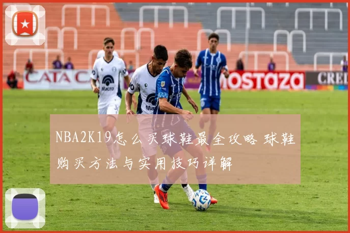 NBA2K19怎么买球鞋最全攻略 球鞋购买方法与实用技巧详解