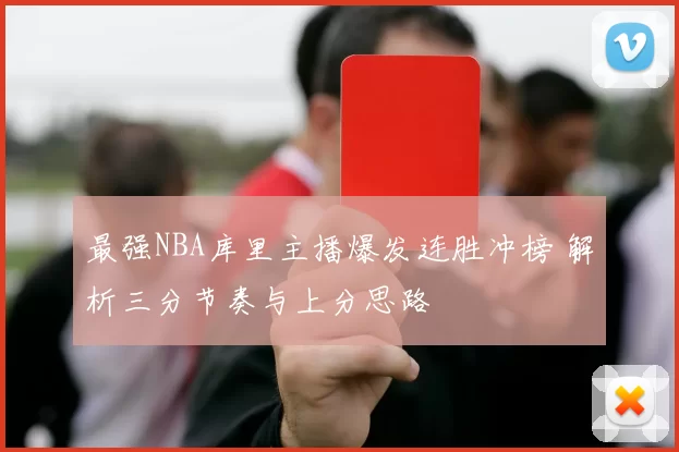 最强NBA库里主播爆发连胜冲榜 解析三分节奏与上分思路