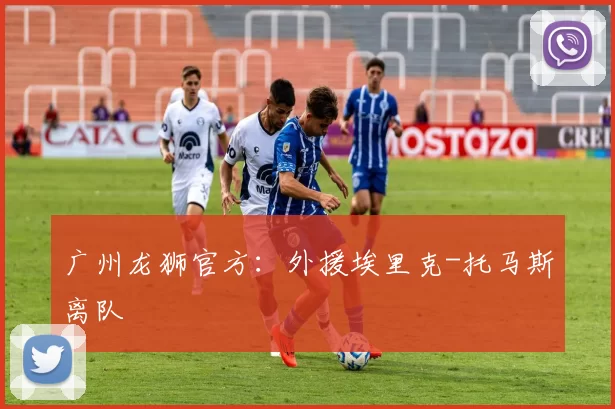 广州龙狮官方：外援埃里克-托马斯离队