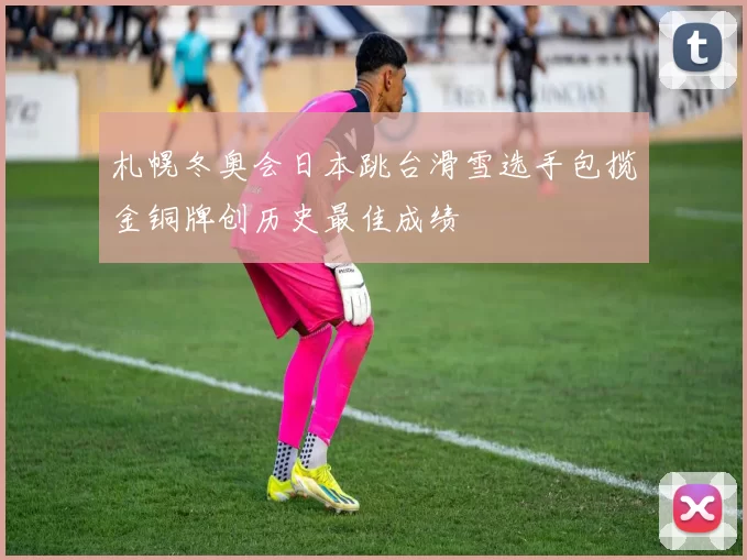 札幌冬奥会日本跳台滑雪选手包揽金铜牌创历史最佳成绩