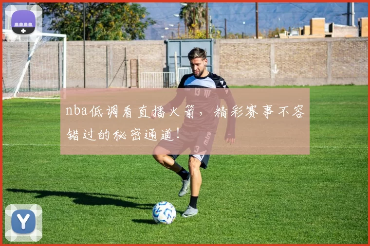 nba低调看直播火箭，精彩赛事不容错过的秘密通道！