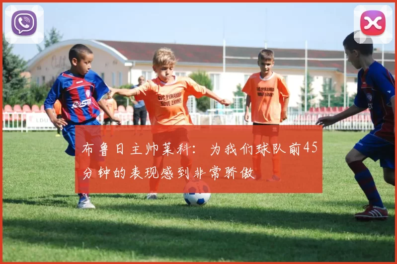 布鲁日主帅莱科：为我们球队前45分钟的表现感到非常骄傲