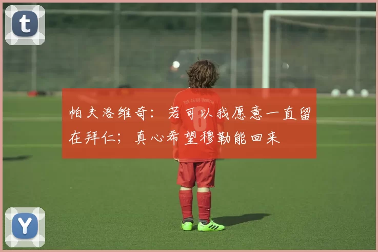 帕夫洛维奇：若可以我愿意一直留在拜仁；真心希望穆勒能回来