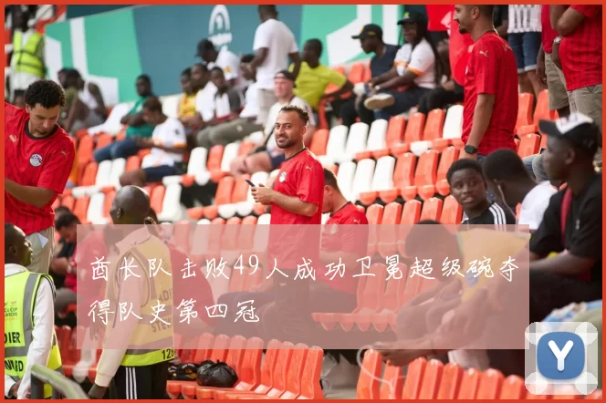 酋长队击败49人成功卫冕超级碗夺得队史第四冠