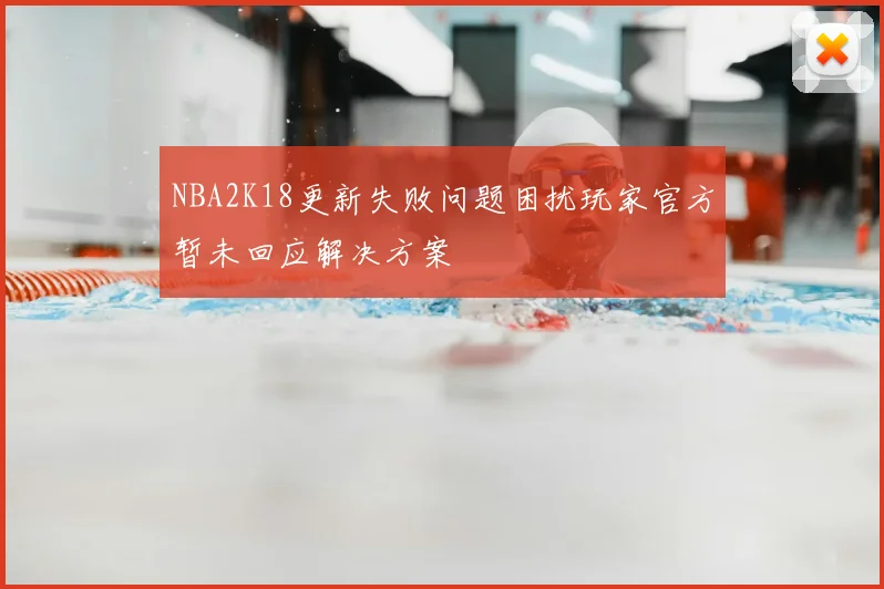 NBA2K18更新失败问题困扰玩家官方暂未回应解决方案