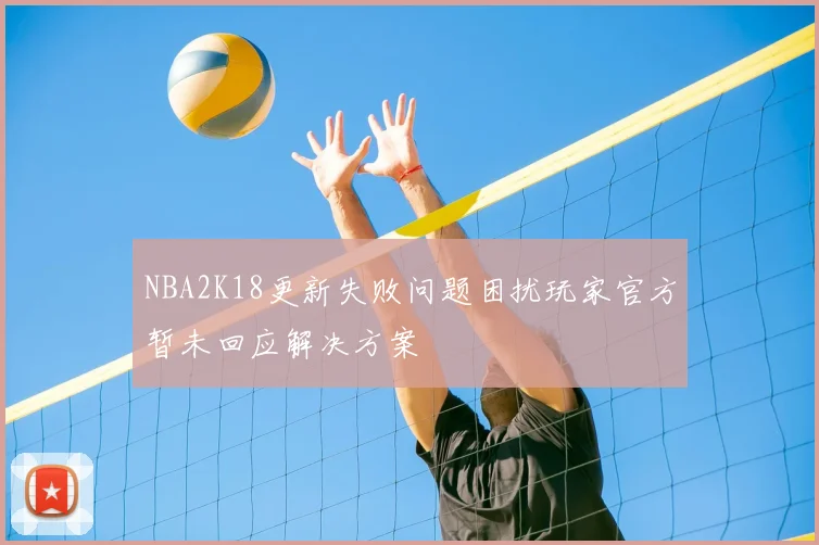 NBA2K18更新失败问题困扰玩家官方暂未回应解决方案