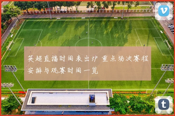 英超直播时间表出炉 重点场次赛程安排与观赛时间一览