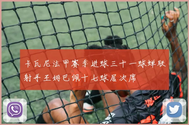 卡瓦尼法甲赛季进球三十一球蝉联射手王姆巴佩十七球居次席